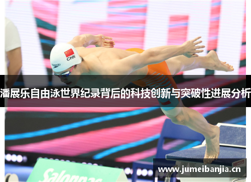 潘展乐自由泳世界纪录背后的科技创新与突破性进展分析 潘展乐自由泳世界纪录背后的科技创新与突破性进展分析