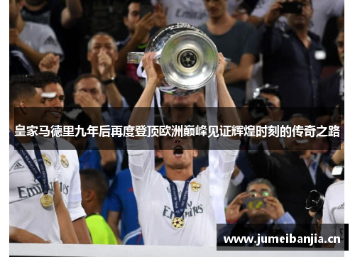 皇家马德里九年后再度登顶欧洲巅峰见证辉煌时刻的传奇之路 皇家马德里九年后再度登顶欧洲巅峰见证辉煌时刻的传奇之路