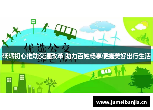 砥砺初心推动交通改革 助力百姓畅享便捷美好出行生活