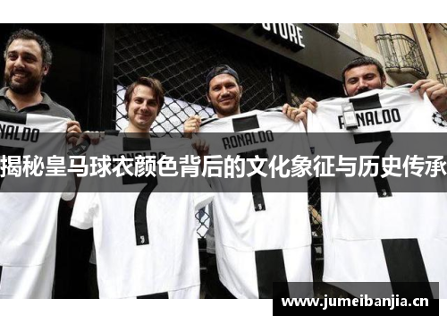 揭秘皇马球衣颜色背后的文化象征与历史传承 揭秘皇马球衣颜色背后的文化象征与历史传承