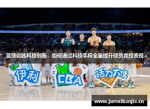 篮球训练科技创新:如何通过科技手段全面提升球员竞技表现 篮球训练科技创新:如何通过科技手段全面提升球员竞技表现