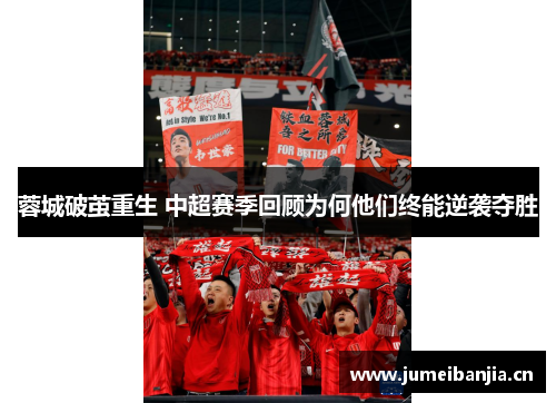 蓉城破茧重生 中超赛季回顾为何他们终能逆袭夺胜 蓉城破茧重生 中超赛季回顾为何他们终能逆袭夺胜