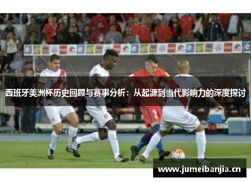 西班牙美洲杯历史回顾与赛事分析：从起源到当代影响力的深度探讨