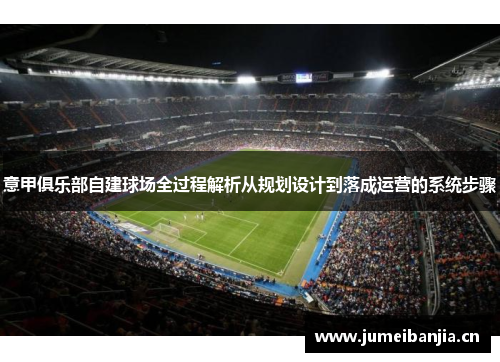 意甲俱乐部自建球场全过程解析从规划设计到落成运营的系统步骤 意甲俱乐部自建球场全过程解析从规划设计到落成运营的系统步骤