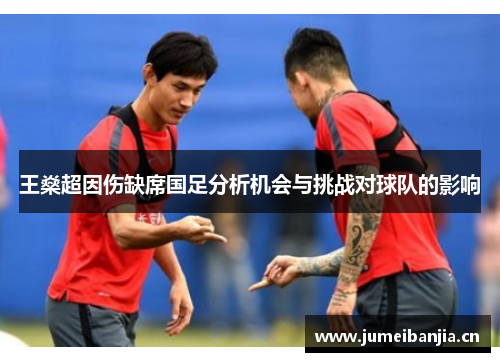 王燊超因伤缺席国足分析机会与挑战对球队的影响
