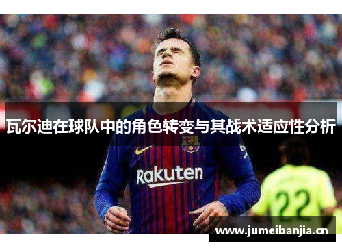 瓦尔迪在球队中的角色转变与其战术适应性分析
