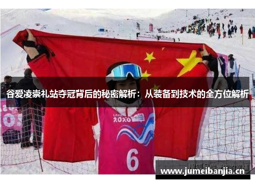 谷爱凌崇礼站夺冠背后的秘密解析：从装备到技术的全方位解析